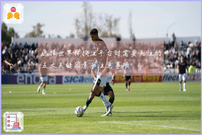 选择世界杯投注平台时需要关注的五大关键因素和注意事项
