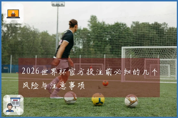 2026世界杯官方投注前必知的几个风险与注意事项
