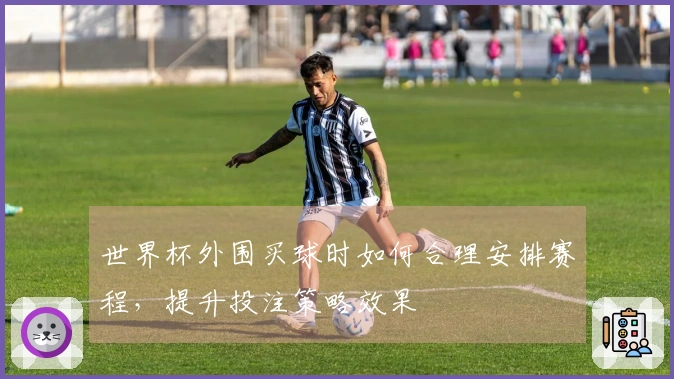 世界杯外围买球时如何合理安排赛程，提升投注策略效果