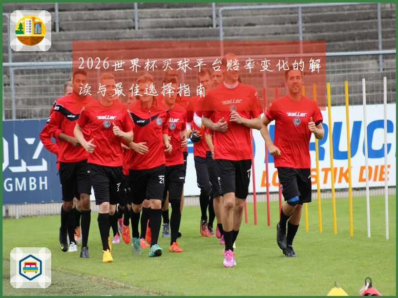 2026世界杯买球平台赔率变化的解读与最佳选择指南