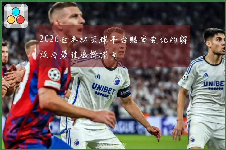 2026世界杯买球平台赔率变化的解读与最佳选择指南