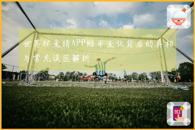 世界杯竞猜APP赔率变化背后的真相与常见误区解析