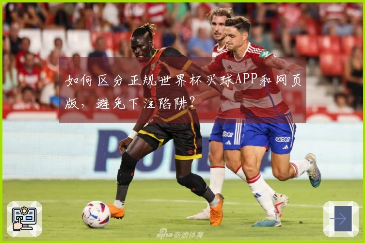 如何区分正规世界杯买球APP和网页版，避免下注陷阱？