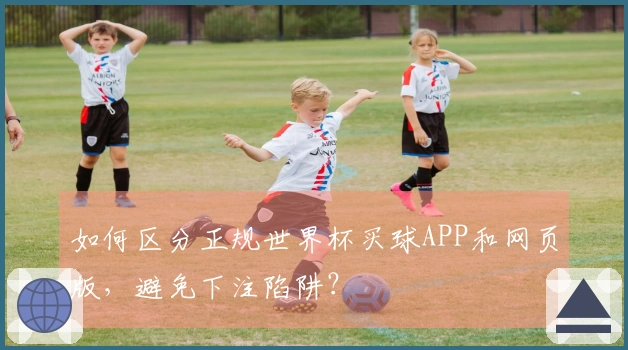 如何区分正规世界杯买球APP和网页版，避免下注陷阱？